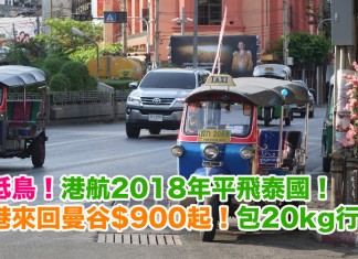 泰抵鳥!港航2018年平飛泰國!香港來回曼谷$900起!包20kg行李!2018年1至7月出發 – 香港航空 (優惠至11月26日)