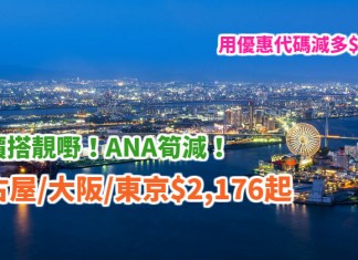 抵價搭靚嘢!ANA筍減!香港來回名古屋$2,176起、大阪$2,177起、東京$2,664起!用優惠代碼減多$100!2018年3月底前出發 – ANA全日空 (優惠至12月31日)
