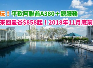 泰抵玩!平歎A380客機+靚服務!香港來回曼谷$858起!包20MB機上數據!2018年11月底前出發 – 阿聯酋航空 (優惠至2018年1月16日)
