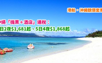 港航.沖繩靚價套票!用恒生卡再減!「機票+酒店」連稅:3日2夜$1,681起、4日3夜$1,775起、5日4夜$1,868起!包20kg行李 – 香港航空